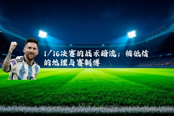 1/16决赛的战术暗流：被低估的地理与赛制博弈