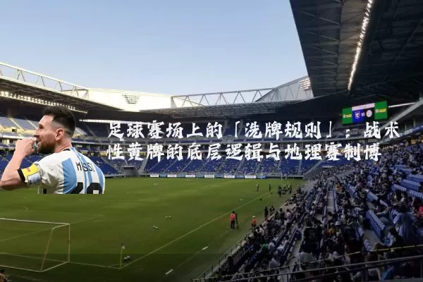 足球赛场上的「洗牌规则」：战术性黄牌的底层逻辑与地理赛制博弈