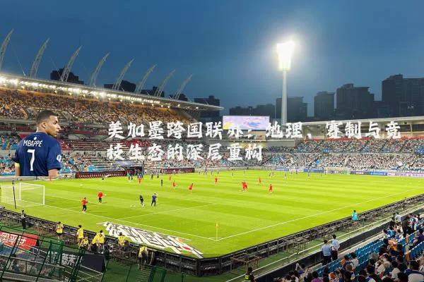 美加墨跨国联办：地理、赛制与竞技生态的深层重构