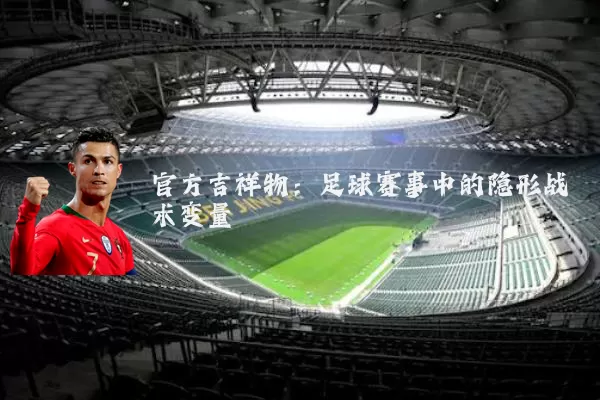 官方吉祥物：足球赛事中的隐形战术变量