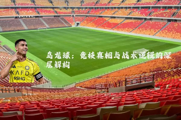 乌龙球：竞技真相与战术逻辑的深层解构